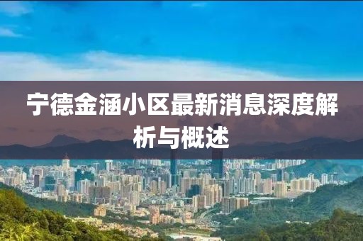 寧德金涵小區(qū)最新消息深度解析與概述
