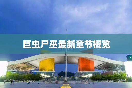 巨蟲尸巫最新章節(jié)概覽