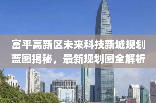 富平高新區(qū)未來科技新城規(guī)劃藍(lán)圖揭秘，最新規(guī)劃圖全解析