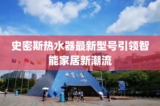 史密斯熱水器最新型號(hào)引領(lǐng)智能家居新潮流