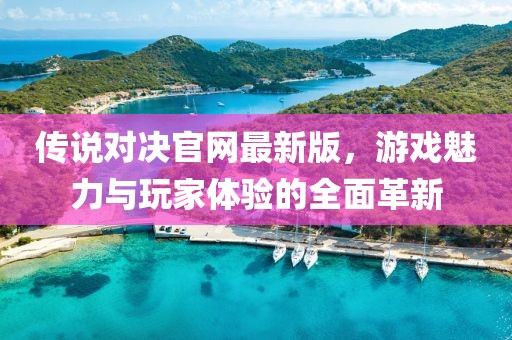 傳說對決官網(wǎng)最新版，游戲魅力與玩家體驗的全面革新
