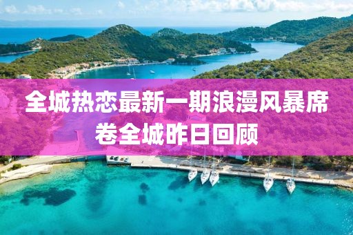 全城熱戀最新一期浪漫風(fēng)暴席卷全城昨日回顧