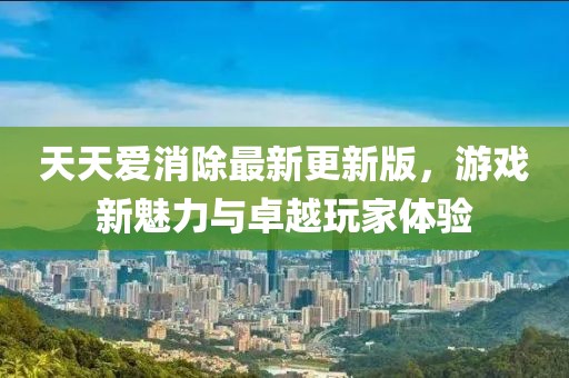 天天愛消除最新更新版，游戲新魅力與卓越玩家體驗(yàn)
