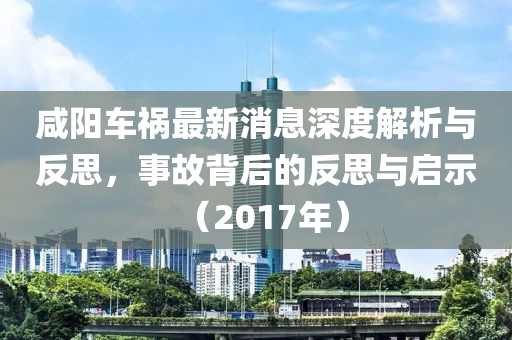 咸陽(yáng)車禍最新消息深度解析與反思，事故背后的反思與啟示（2017年）