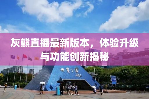 灰熊直播最新版本，體驗升級與功能創(chuàng)新揭秘