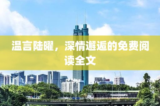 溫言陸曜，深情邂逅的免費(fèi)閱讀全文