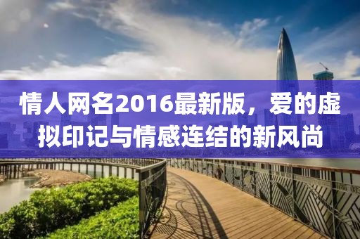 情人網(wǎng)名2016最新版，愛的虛擬印記與情感連結(jié)的新風(fēng)尚