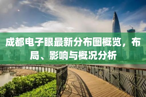 成都電子眼最新分布圖概覽，布局、影響與概況分析