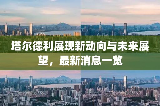 塔爾德利展現(xiàn)新動(dòng)向與未來(lái)展望，最新消息一覽