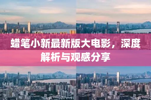 蠟筆小新最新版大電影，深度解析與觀感分享
