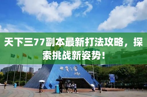 天下三77副本最新打法攻略，探索挑戰(zhàn)新姿勢(shì)！