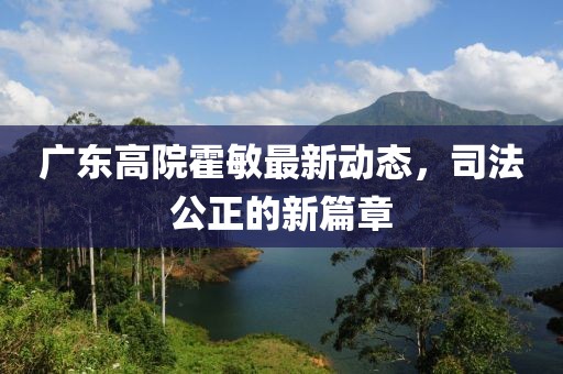 廣東高院霍敏最新動態(tài)，司法公正的新篇章
