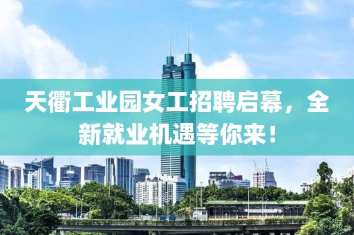 天衢工業(yè)園女工招聘啟幕，全新就業(yè)機(jī)遇等你來(lái)！