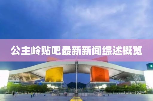公主嶺貼吧最新新聞綜述概覽