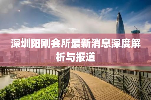 深圳陽剛會所最新消息深度解析與報道