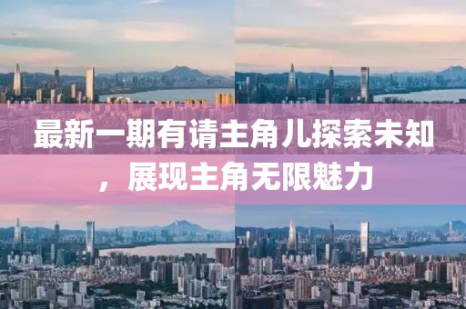 最新一期有請主角兒探索未知，展現(xiàn)主角無限魅力