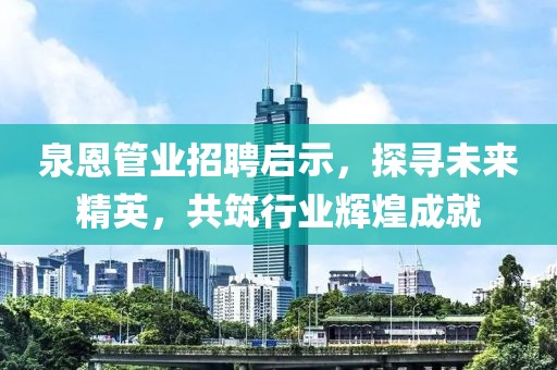 泉恩管業(yè)招聘啟示，探尋未來精英，共筑行業(yè)輝煌成就
