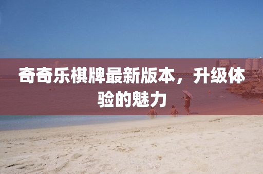 奇奇樂棋牌最新版本，升級體驗的魅力