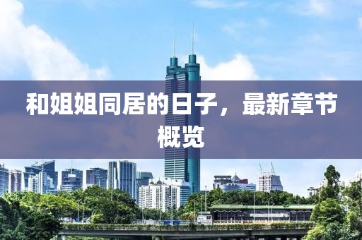 和姐姐同居的日子，最新章節(jié)概覽