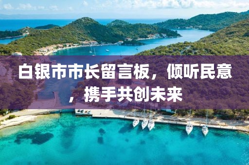 白銀市市長(zhǎng)留言板，傾聽民意，攜手共創(chuàng)未來(lái)