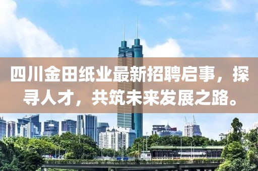 四川金田紙業(yè)最新招聘啟事，探尋人才，共筑未來(lái)發(fā)展之路。