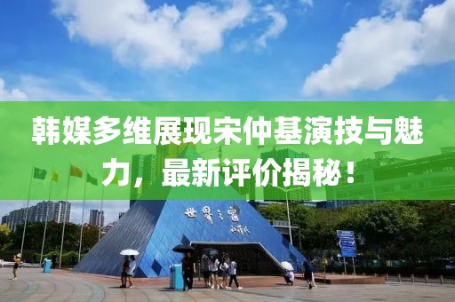 韓媒多維展現(xiàn)宋仲基演技與魅力，最新評價揭秘！