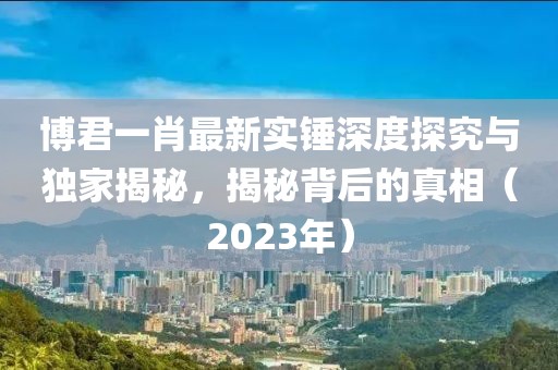 博君一肖最新實(shí)錘深度探究與獨(dú)家揭秘，揭秘背后的真相（2023年）