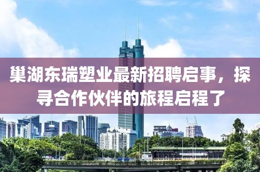 巢湖東瑞塑業(yè)最新招聘啟事，探尋合作伙伴的旅程啟程了