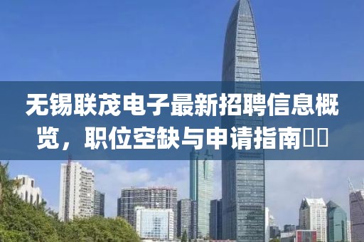 無(wú)錫聯(lián)茂電子最新招聘信息概覽，職位空缺與申請(qǐng)指南??