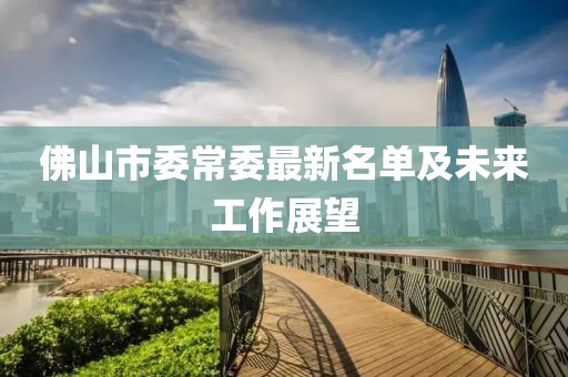 佛山市委常委最新名單及未來工作展望