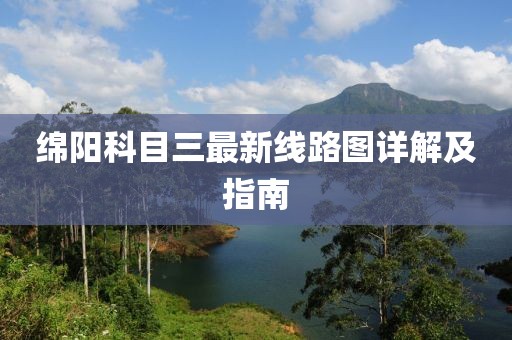 綿陽(yáng)科目三最新線路圖詳解及指南
