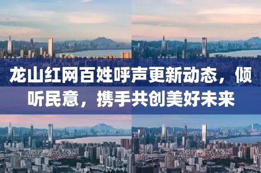 龍山紅網(wǎng)百姓呼聲更新動(dòng)態(tài)，傾聽民意，攜手共創(chuàng)美好未來