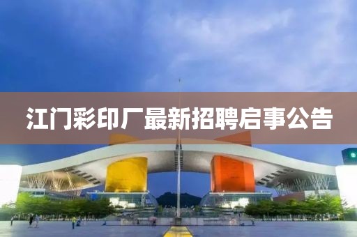 江門(mén)彩印廠最新招聘啟事公告