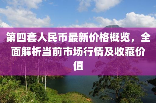 第四套人民幣最新價(jià)格概覽，全面解析當(dāng)前市場(chǎng)行情及收藏價(jià)值