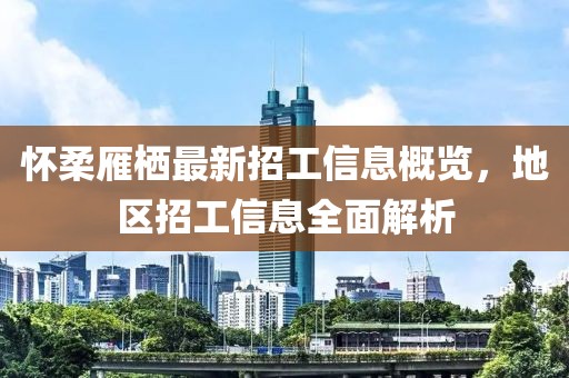 懷柔雁棲最新招工信息概覽，地區(qū)招工信息全面解析