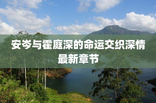 安岑與霍庭深的命運(yùn)交織深情最新章節(jié)