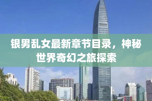 銀男亂女最新章節(jié)目錄，神秘世界奇幻之旅探索