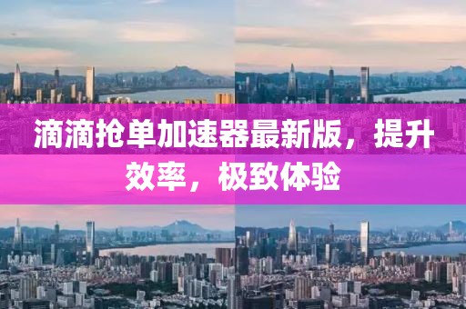滴滴搶單加速器最新版，提升效率，極致體驗(yàn)