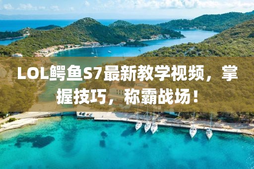 LOL鱷魚S7最新教學(xué)視頻，掌握技巧，稱霸戰(zhàn)場！