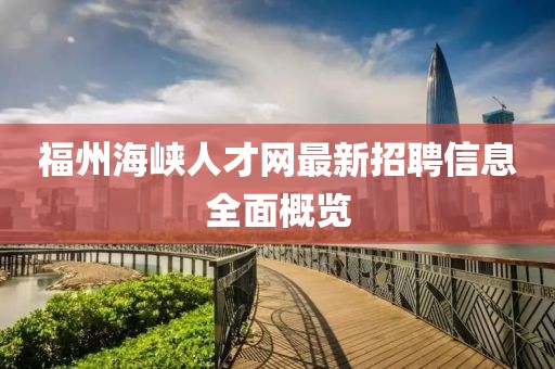 福州海峽人才網(wǎng)最新招聘信息全面概覽