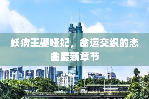 妖病王娶啞妃，命運(yùn)交織的戀曲最新章節(jié)