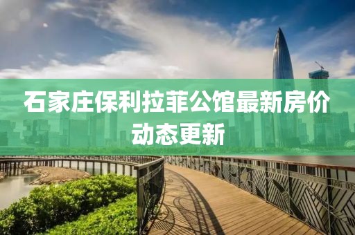 石家莊保利拉菲公館最新房價動態(tài)更新