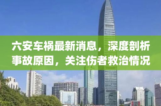 六安車禍最新消息，深度剖析事故原因，關注傷者救治情況