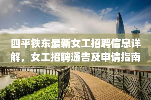 四平鐵東最新女工招聘信息詳解，女工招聘通告及申請(qǐng)指南