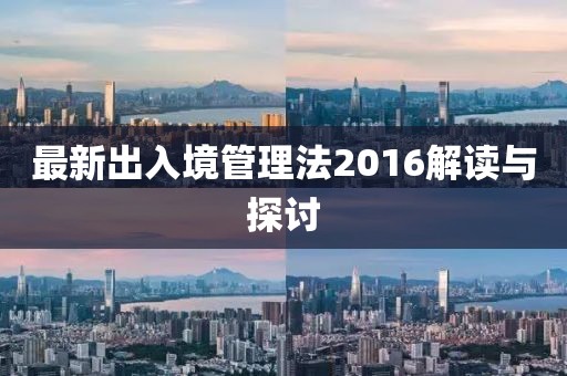 最新出入境管理法2016解讀與探討