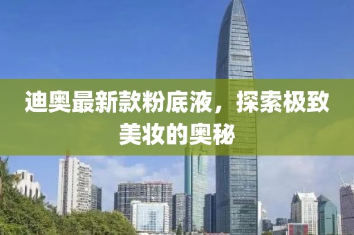 迪奧最新款粉底液，探索極致美妝的奧秘