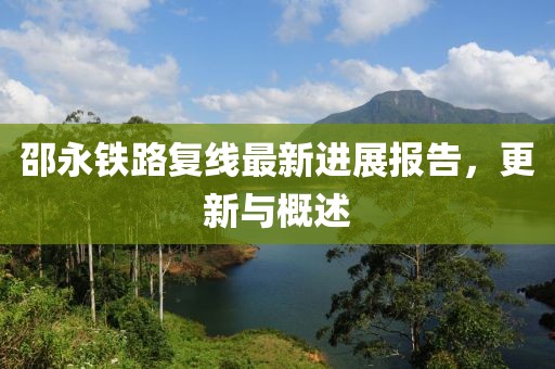 邵永鐵路復(fù)線最新進(jìn)展報(bào)告，更新與概述