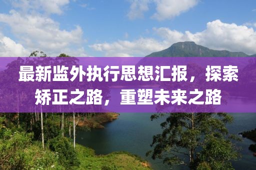 最新監(jiān)外執(zhí)行思想?yún)R報，探索矯正之路，重塑未來之路