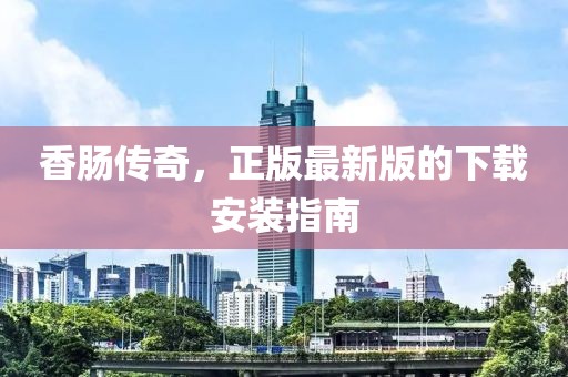 香腸傳奇，正版最新版的下載安裝指南
