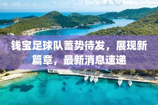 錢(qián)寶足球隊(duì)蓄勢(shì)待發(fā)，展現(xiàn)新篇章，最新消息速遞